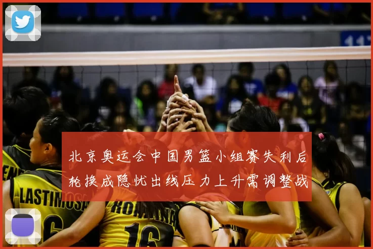 北京奥运会中国男篮小组赛失利后轮换成隐忧出线压力上升需调整战术