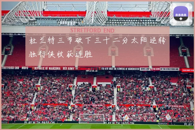 杜兰特三节砍下三十二分太阳逆转独行侠收获连胜