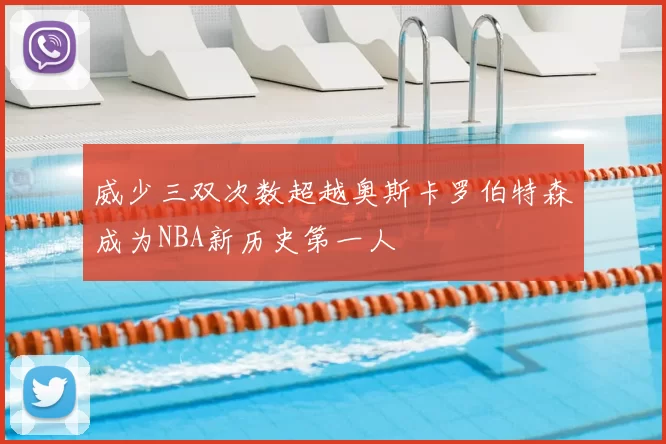 威少三双次数超越奥斯卡罗伯特森成为NBA新历史第一人
