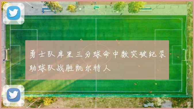 勇士队库里三分球命中数突破纪录助球队战胜凯尔特人