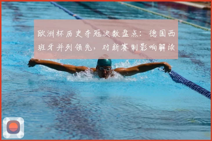 欧洲杯历史夺冠次数盘点:德国西班牙并列领先,对新赛制影响解读