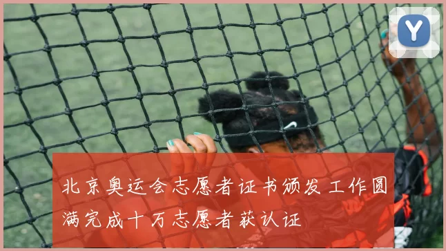 北京奥运会志愿者证书颁发工作圆满完成十万志愿者获认证