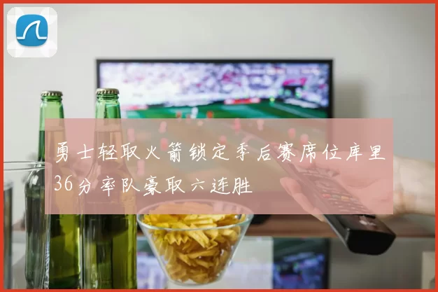 勇士轻取火箭锁定季后赛席位库里36分率队豪取六连胜