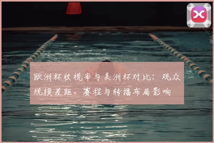 欧洲杯收视率与美洲杯对比：观众规模差距、赛程与转播布局影响