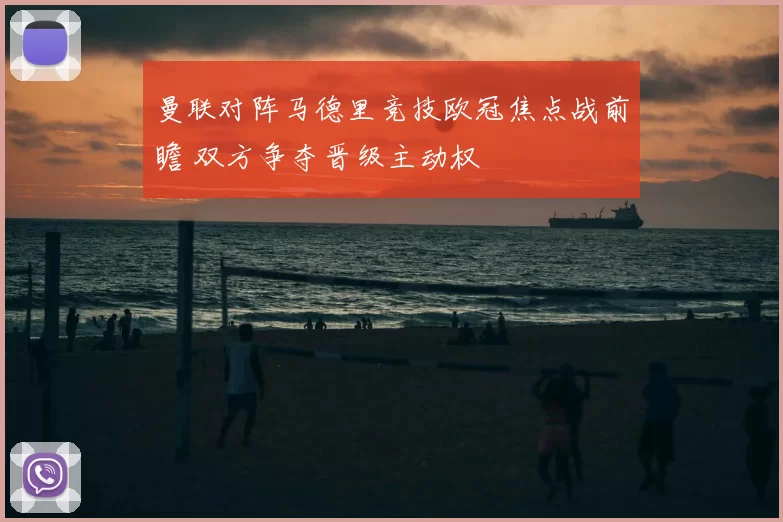 曼联对阵马德里竞技欧冠焦点战前瞻 双方争夺晋级主动权