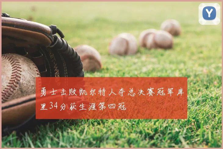 勇士击败凯尔特人夺总决赛冠军库里34分获生涯第四冠