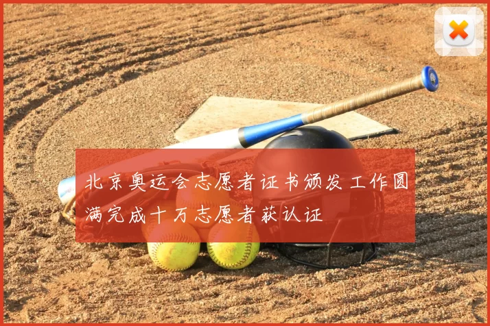 北京奥运会志愿者证书颁发工作圆满完成十万志愿者获认证
