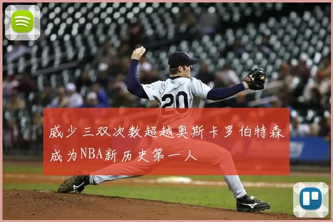 威少三双次数超越奥斯卡罗伯特森成为NBA新历史第一人