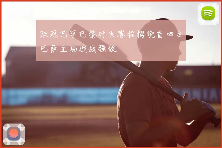 欧冠巴萨巴黎对决赛程揭晓首回合巴萨主场迎战强敌