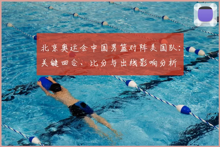 北京奥运会中国男篮对阵美国队：关键回合、比分与出线影响分析