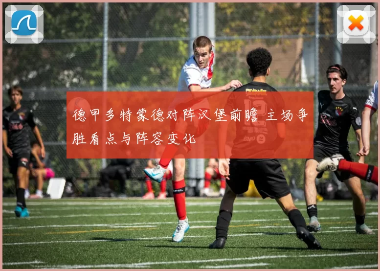 德甲多特蒙德对阵汉堡前瞻 主场争胜看点与阵容变化