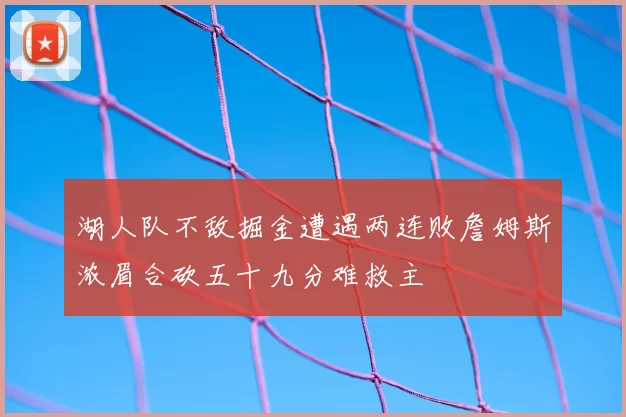 湖人队不敌掘金遭遇两连败詹姆斯浓眉合砍五十九分难救主