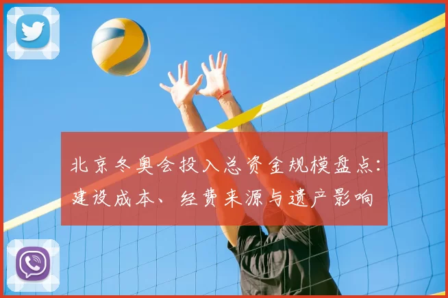 北京冬奥会投入总资金规模盘点：建设成本、经费来源与遗产影响
