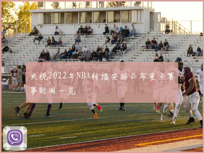 央视2022年NBA转播安排公布重点赛事时间一览