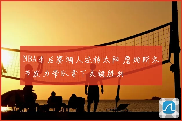 NBA季后赛湖人逆转太阳 詹姆斯末节发力带队拿下关键胜利