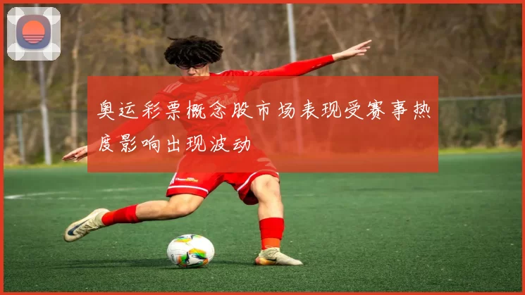 奥运彩票概念股市场表现受赛事热度影响出现波动