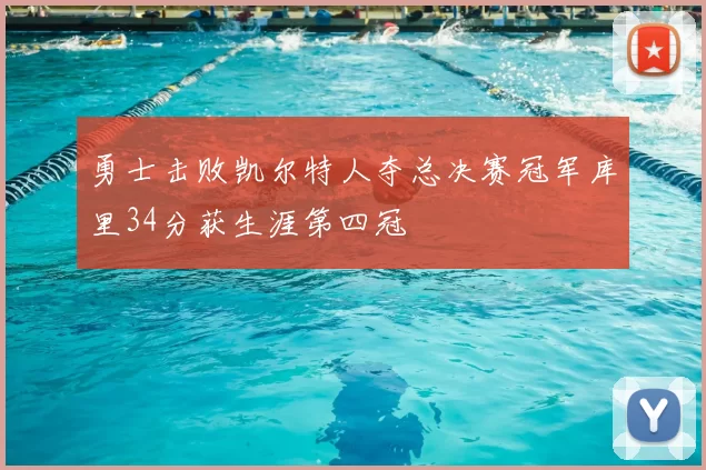 勇士击败凯尔特人夺总决赛冠军库里34分获生涯第四冠