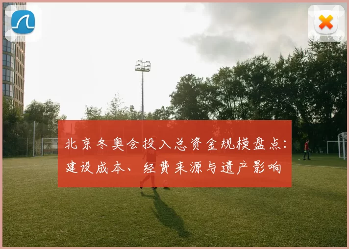 北京冬奥会投入总资金规模盘点：建设成本、经费来源与遗产影响