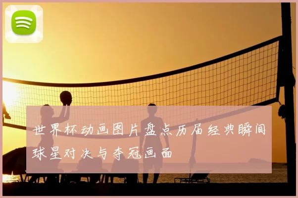 世界杯动画图片盘点历届经典瞬间球星对决与夺冠画面