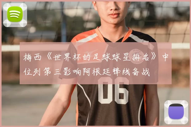 梅西《世界杯的足球球星排名》中位列第三影响阿根廷锋线备战