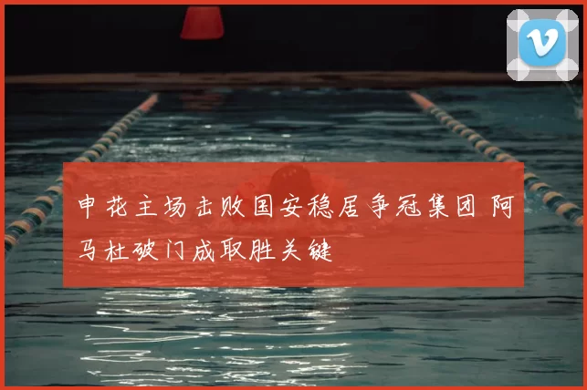 申花主场击败国安稳居争冠集团 阿马杜破门成取胜关键
