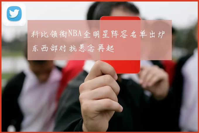 科比领衔NBA全明星阵容名单出炉 东西部对抗悬念再起