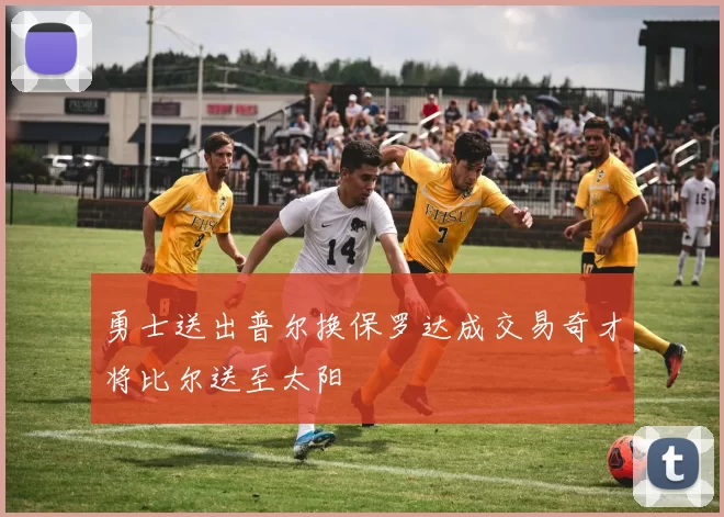 勇士送出普尔换保罗达成交易奇才将比尔送至太阳