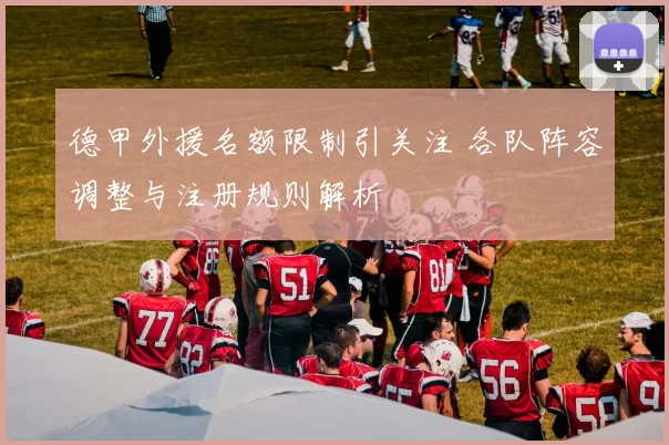 德甲外援名额限制引关注 各队阵容调整与注册规则解析