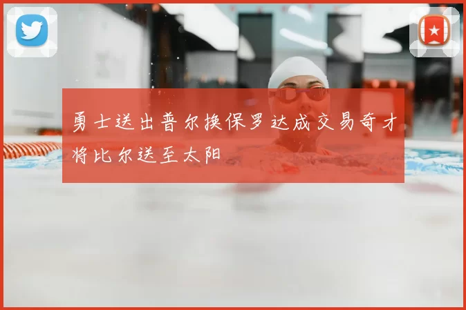 勇士送出普尔换保罗达成交易奇才将比尔送至太阳