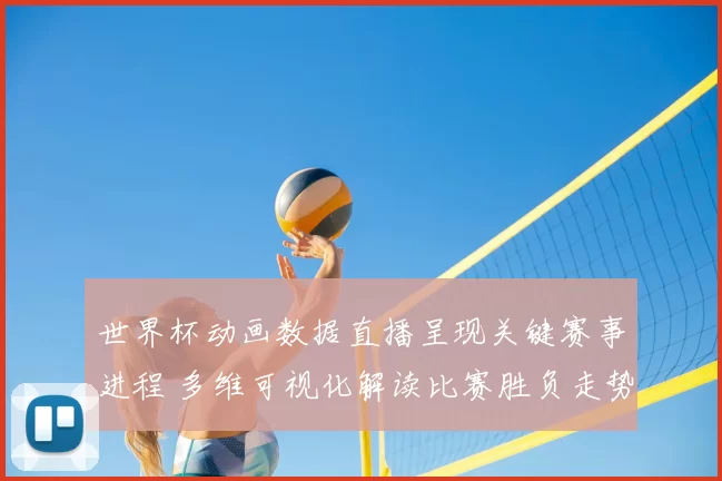 世界杯动画数据直播呈现关键赛事进程 多维可视化解读比赛胜负走势